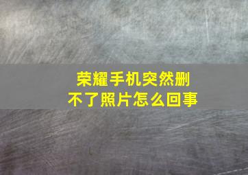 荣耀手机突然删不了照片怎么回事