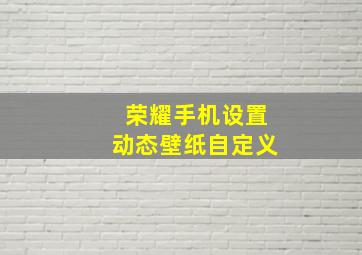 荣耀手机设置动态壁纸自定义