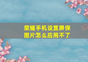 荣耀手机设置屏保图片怎么应用不了