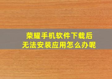 荣耀手机软件下载后无法安装应用怎么办呢