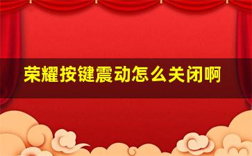 荣耀按键震动怎么关闭啊