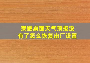 荣耀桌面天气预报没有了怎么恢复出厂设置