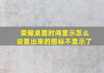 荣耀桌面时间显示怎么设置出来的图标不显示了