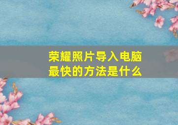 荣耀照片导入电脑最快的方法是什么