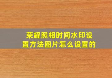 荣耀照相时间水印设置方法图片怎么设置的