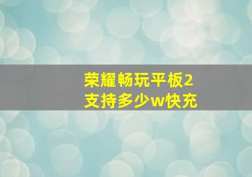 荣耀畅玩平板2支持多少w快充