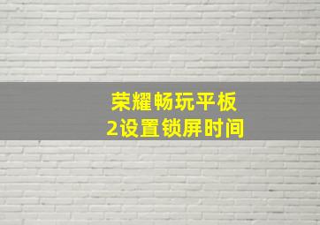 荣耀畅玩平板2设置锁屏时间