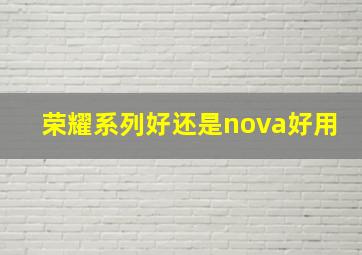 荣耀系列好还是nova好用