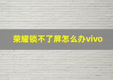 荣耀锁不了屏怎么办vivo