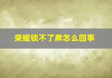 荣耀锁不了屏怎么回事