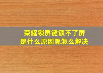 荣耀锁屏键锁不了屏是什么原因呢怎么解决