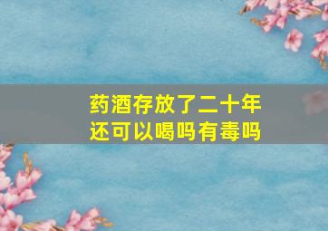 药酒存放了二十年还可以喝吗有毒吗