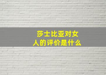 莎士比亚对女人的评价是什么