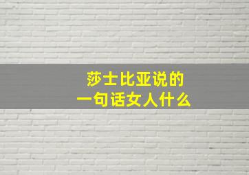 莎士比亚说的一句话女人什么