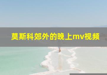 莫斯科郊外的晚上mv视频