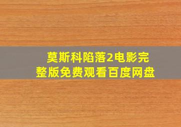 莫斯科陷落2电影完整版免费观看百度网盘