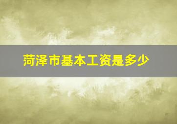 菏泽市基本工资是多少