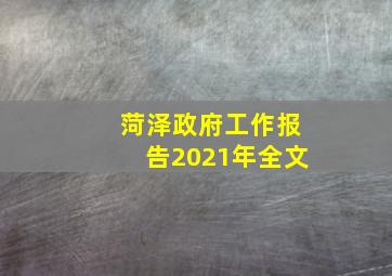 菏泽政府工作报告2021年全文