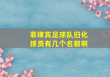 菲律宾足球队归化球员有几个名额啊