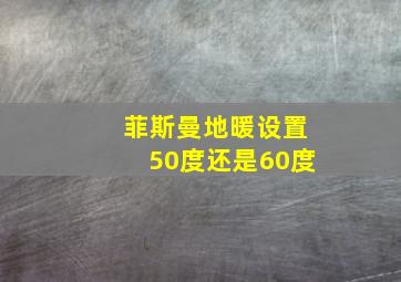 菲斯曼地暖设置50度还是60度