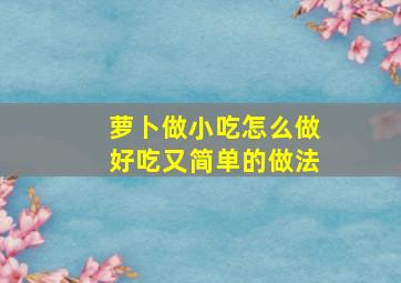 萝卜做小吃怎么做好吃又简单的做法