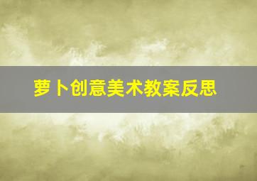 萝卜创意美术教案反思