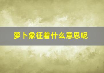 萝卜象征着什么意思呢