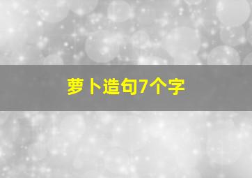 萝卜造句7个字