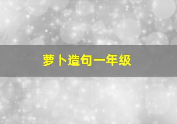 萝卜造句一年级