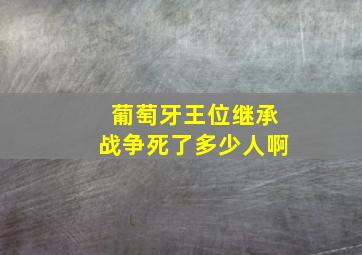 葡萄牙王位继承战争死了多少人啊