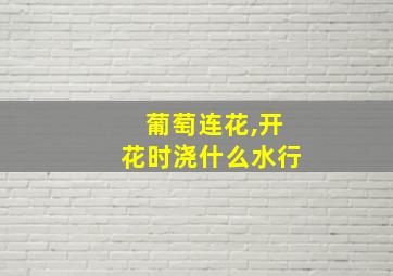 葡萄连花,开花时浇什么水行