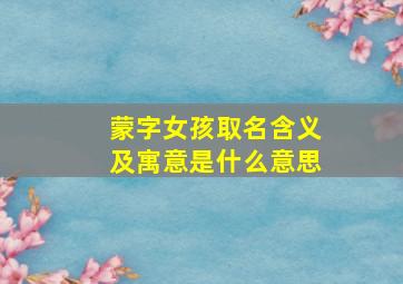 蒙字女孩取名含义及寓意是什么意思