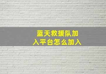 蓝天救援队加入平台怎么加入