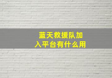 蓝天救援队加入平台有什么用