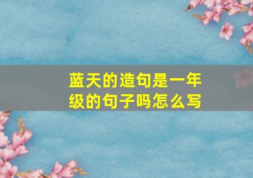 蓝天的造句是一年级的句子吗怎么写