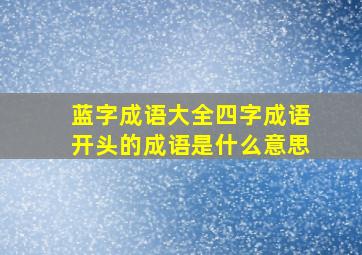 蓝字成语大全四字成语开头的成语是什么意思