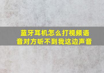 蓝牙耳机怎么打视频语音对方听不到我这边声音