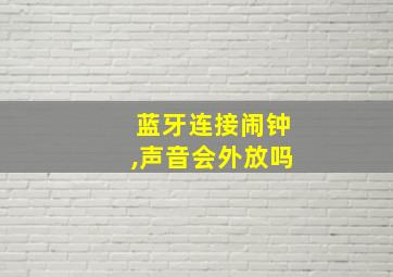 蓝牙连接闹钟,声音会外放吗