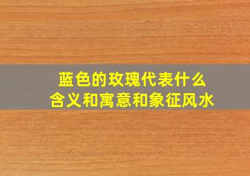 蓝色的玫瑰代表什么含义和寓意和象征风水