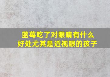 蓝莓吃了对眼睛有什么好处尤其是近视眼的孩子