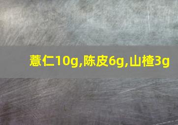 薏仁10g,陈皮6g,山楂3g