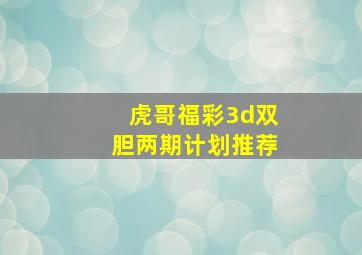 虎哥福彩3d双胆两期计划推荐