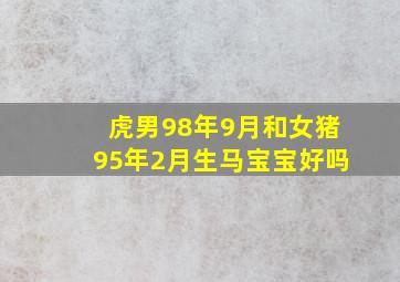 虎男98年9月和女猪95年2月生马宝宝好吗