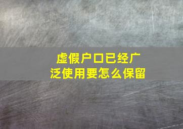 虚假户口已经广泛使用要怎么保留