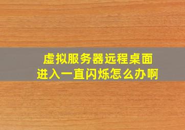 虚拟服务器远程桌面进入一直闪烁怎么办啊