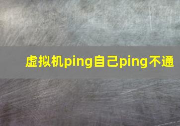 虚拟机ping自己ping不通