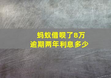 蚂蚁借呗了8万逾期两年利息多少