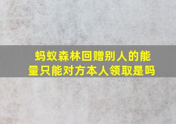 蚂蚁森林回赠别人的能量只能对方本人领取是吗