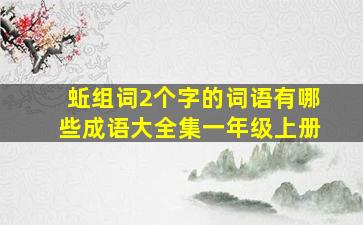 蚯组词2个字的词语有哪些成语大全集一年级上册