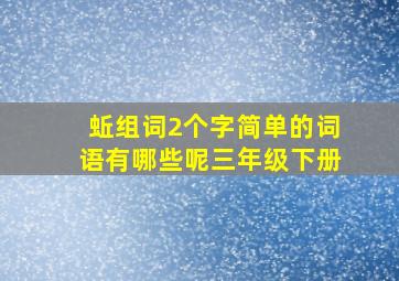 蚯组词2个字简单的词语有哪些呢三年级下册